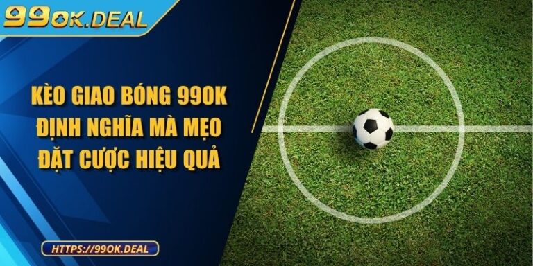Kèo Giao Bóng 99OK Định Nghĩa Mà Mẹo Đặt Cược Hiệu Quả 1 Kèo Giao Bóng 99OK Định Nghĩa Mà Mẹo Đặt Cược Hiệu Quả